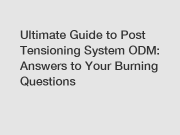 Ultimate Guide to Post Tensioning System ODM: Answers to Your Burning Questions