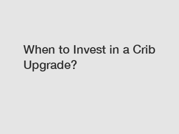When to Invest in a Crib Upgrade?