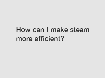 How can I make steam more efficient?