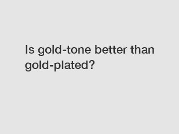 Is gold-tone better than gold-plated?