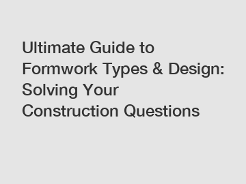 Ultimate Guide to Formwork Types & Design: Solving Your Construction Questions