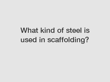 What kind of steel is used in scaffolding?