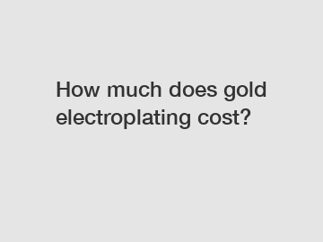 How much does gold electroplating cost?