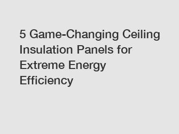 5 Game-Changing Ceiling Insulation Panels for Extreme Energy Efficiency