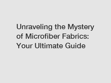 Unraveling the Mystery of Microfiber Fabrics: Your Ultimate Guide