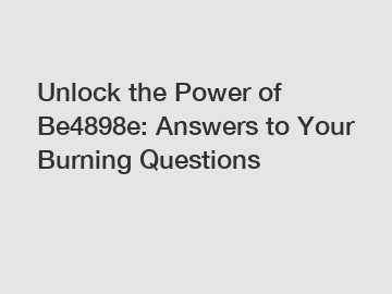 Unlock the Power of Be4898e: Answers to Your Burning Questions