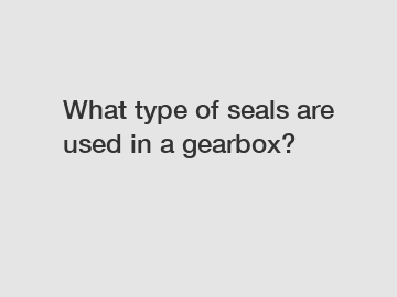 What type of seals are used in a gearbox?