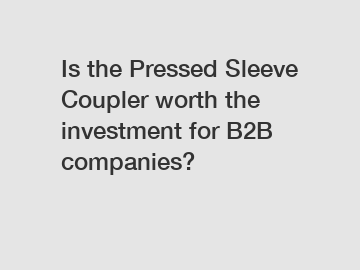 Is the Pressed Sleeve Coupler worth the investment for B2B companies?