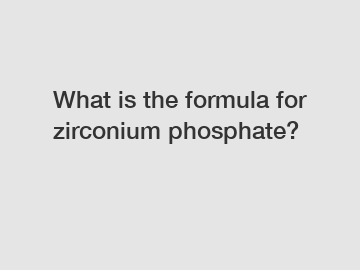 What is the formula for zirconium phosphate?