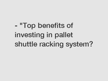 - "Top benefits of investing in pallet shuttle racking system?