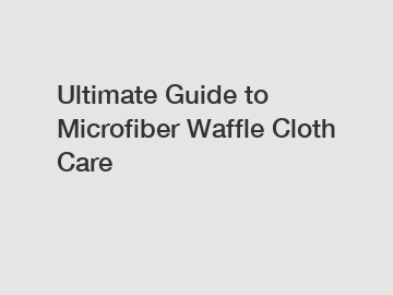 Ultimate Guide to Microfiber Waffle Cloth Care