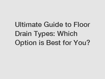 Ultimate Guide to Floor Drain Types: Which Option is Best for You?