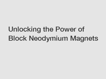 Unlocking the Power of Block Neodymium Magnets