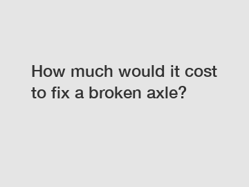 How much would it cost to fix a broken axle?