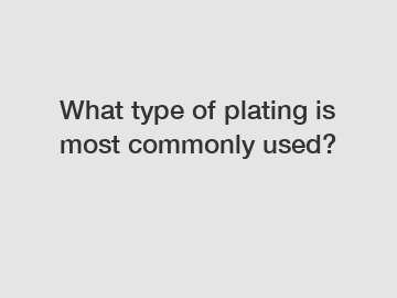 What type of plating is most commonly used?