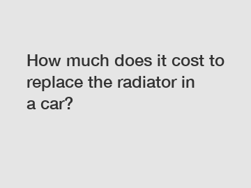 How much does it cost to replace the radiator in a car?