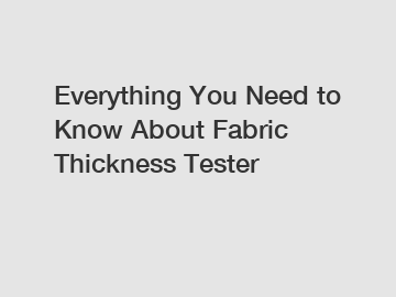 Everything You Need to Know About Fabric Thickness Tester