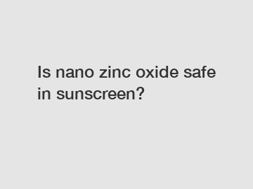 Is nano zinc oxide safe in sunscreen?