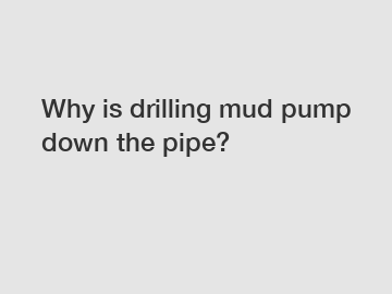 Why is drilling mud pump down the pipe?