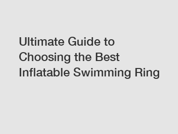 Ultimate Guide to Choosing the Best Inflatable Swimming Ring