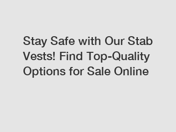 Stay Safe with Our Stab Vests! Find Top-Quality Options for Sale Online