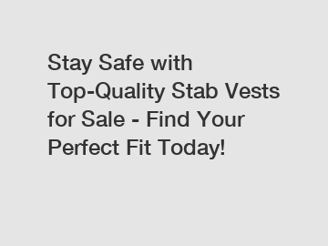 Stay Safe with Top-Quality Stab Vests for Sale - Find Your Perfect Fit Today!