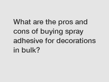 What are the pros and cons of buying spray adhesive for decorations in bulk?