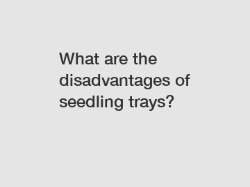 What are the disadvantages of seedling trays?