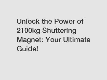 Unlock the Power of 2100kg Shuttering Magnet: Your Ultimate Guide!