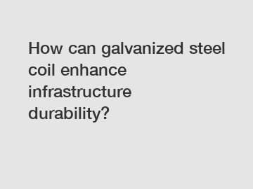 How can galvanized steel coil enhance infrastructure durability?