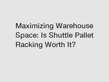 Maximizing Warehouse Space: Is Shuttle Pallet Racking Worth It?