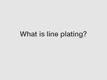 What is line plating?