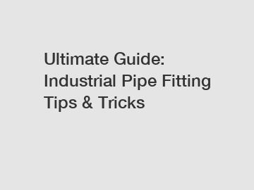 Ultimate Guide: Industrial Pipe Fitting Tips & Tricks