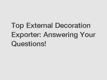 Top External Decoration Exporter: Answering Your Questions!