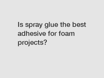 Is spray glue the best adhesive for foam projects?