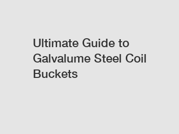 Ultimate Guide to Galvalume Steel Coil Buckets