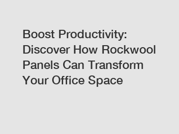 Boost Productivity: Discover How Rockwool Panels Can Transform Your Office Space