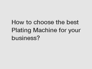 How to choose the best Plating Machine for your business?