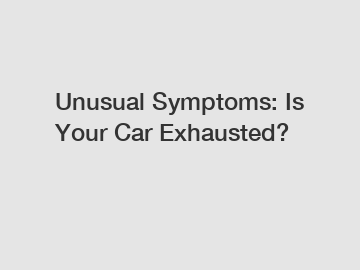 Unusual Symptoms: Is Your Car Exhausted?