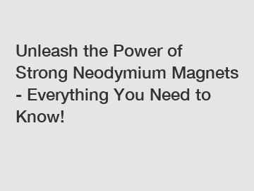 Unleash the Power of Strong Neodymium Magnets - Everything You Need to Know!