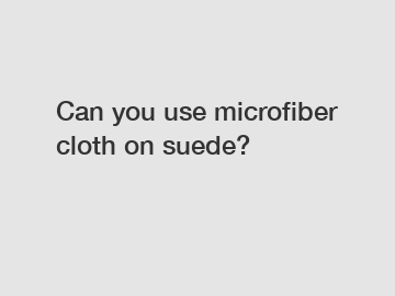 Can you use microfiber cloth on suede?