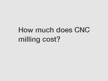 How much does CNC milling cost?