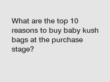 What are the top 10 reasons to buy baby kush bags at the purchase stage?