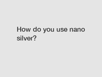 How do you use nano silver?