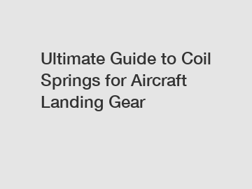 Ultimate Guide to Coil Springs for Aircraft Landing Gear