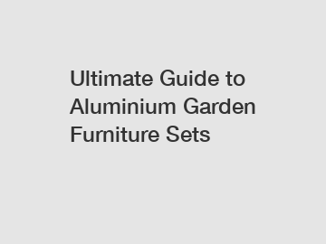 Ultimate Guide to Aluminium Garden Furniture Sets