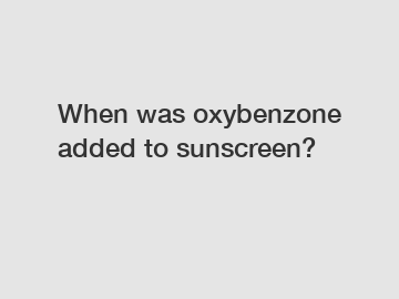 When was oxybenzone added to sunscreen?