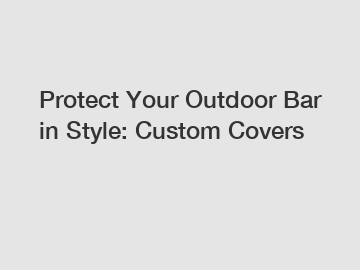 Protect Your Outdoor Bar in Style: Custom Covers