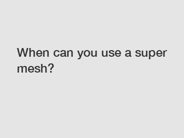 When can you use a super mesh?