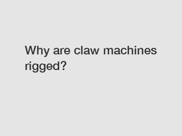 Why are claw machines rigged?